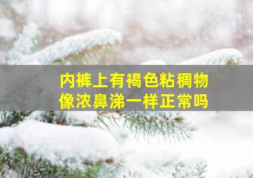 内裤上有褐色粘稠物像浓鼻涕一样正常吗