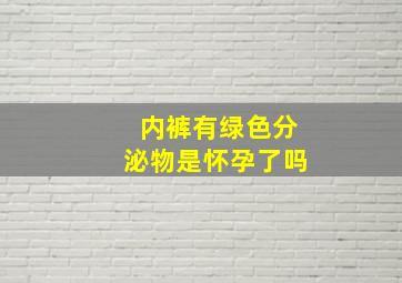 内裤有绿色分泌物是怀孕了吗