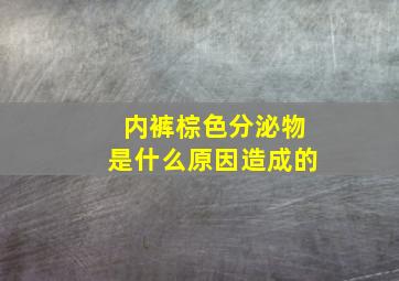 内裤棕色分泌物是什么原因造成的