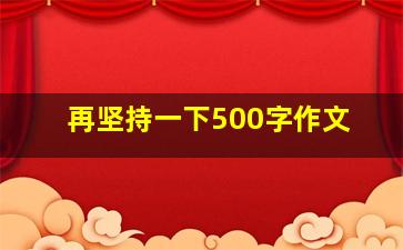 再坚持一下500字作文