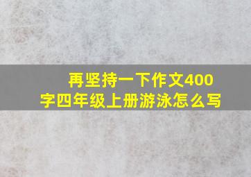 再坚持一下作文400字四年级上册游泳怎么写