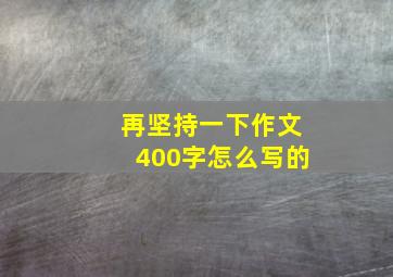 再坚持一下作文400字怎么写的