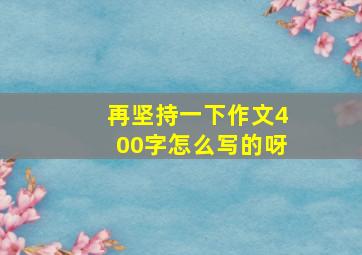 再坚持一下作文400字怎么写的呀