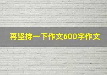 再坚持一下作文600字作文