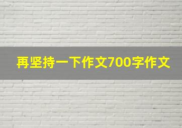 再坚持一下作文700字作文