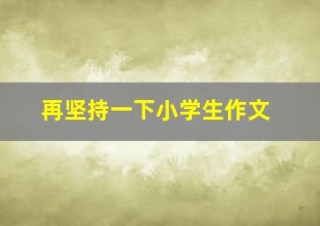 再坚持一下小学生作文