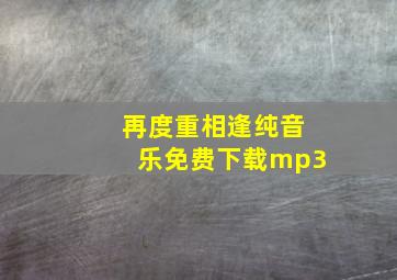 再度重相逢纯音乐免费下载mp3