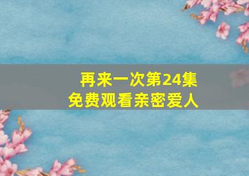 再来一次第24集免费观看亲密爱人