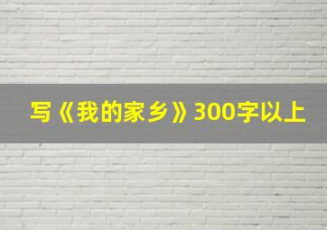 写《我的家乡》300字以上