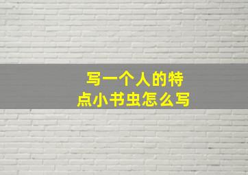 写一个人的特点小书虫怎么写