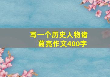 写一个历史人物诸葛亮作文400字