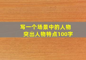 写一个场景中的人物突出人物特点100字