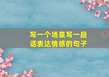 写一个场景写一段话表达情感的句子