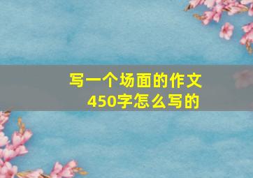 写一个场面的作文450字怎么写的