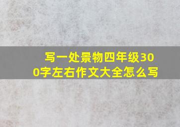 写一处景物四年级300字左右作文大全怎么写