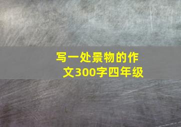 写一处景物的作文300字四年级