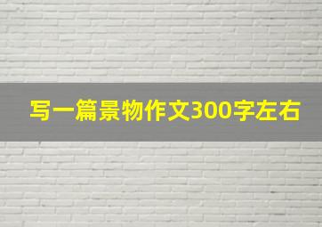 写一篇景物作文300字左右