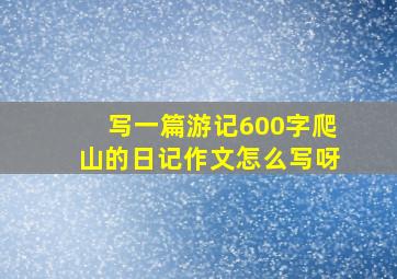 写一篇游记600字爬山的日记作文怎么写呀