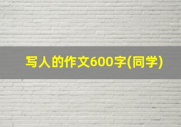 写人的作文600字(同学)