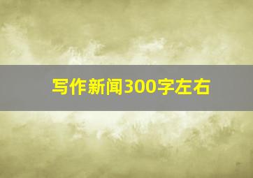 写作新闻300字左右