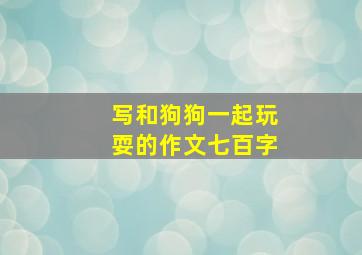 写和狗狗一起玩耍的作文七百字