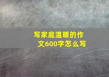 写家庭温暖的作文600字怎么写