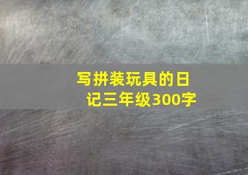 写拼装玩具的日记三年级300字