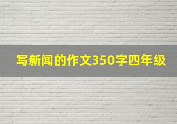 写新闻的作文350字四年级