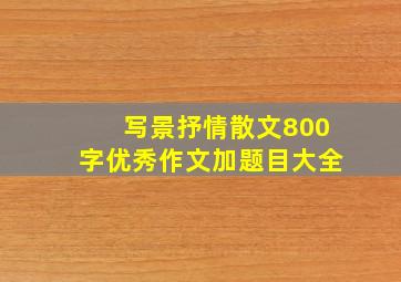 写景抒情散文800字优秀作文加题目大全