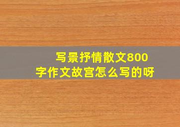 写景抒情散文800字作文故宫怎么写的呀