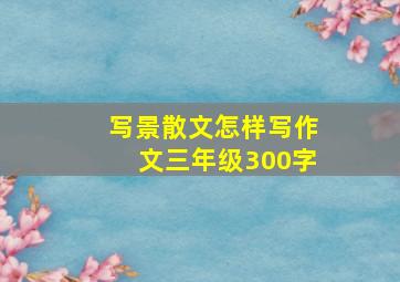 写景散文怎样写作文三年级300字