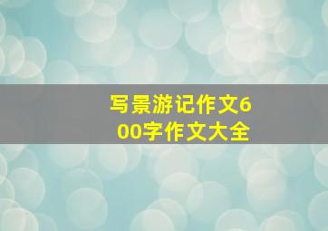 写景游记作文600字作文大全