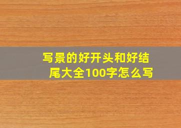 写景的好开头和好结尾大全100字怎么写