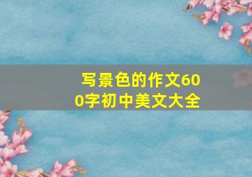 写景色的作文600字初中美文大全