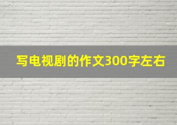 写电视剧的作文300字左右