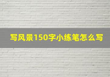 写风景150字小练笔怎么写