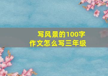 写风景的100字作文怎么写三年级