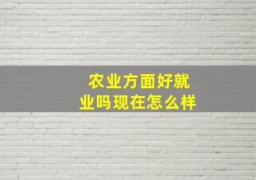 农业方面好就业吗现在怎么样