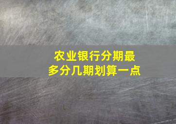 农业银行分期最多分几期划算一点