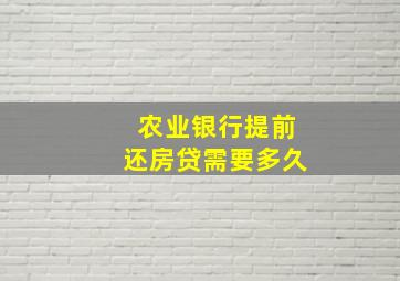 农业银行提前还房贷需要多久