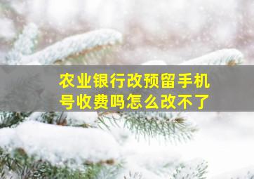 农业银行改预留手机号收费吗怎么改不了