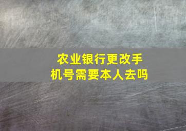 农业银行更改手机号需要本人去吗