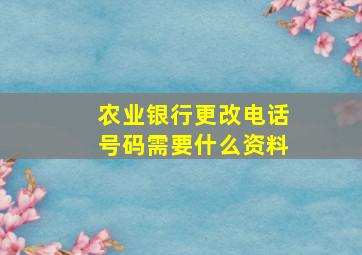 农业银行更改电话号码需要什么资料