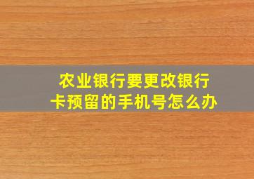 农业银行要更改银行卡预留的手机号怎么办