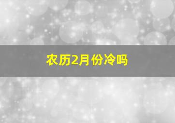 农历2月份冷吗