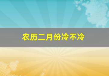 农历二月份冷不冷