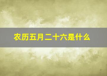 农历五月二十六是什么