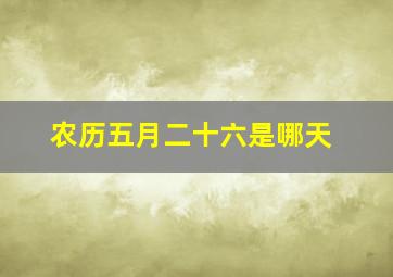 农历五月二十六是哪天