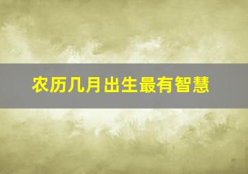 农历几月出生最有智慧