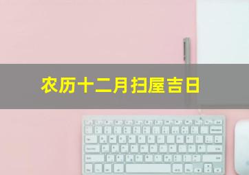 农历十二月扫屋吉日